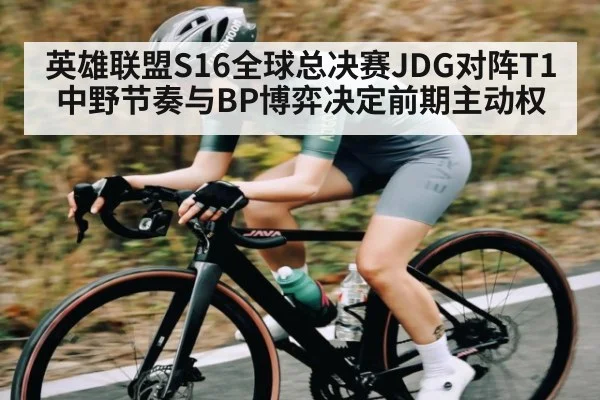 英雄联盟S16全球总决赛JDG对阵T1中野节奏与BP博弈决定前期主动权