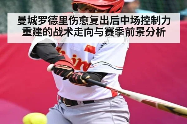 曼城罗德里伤愈复出后中场控制力重建的战术走向与赛季前景分析