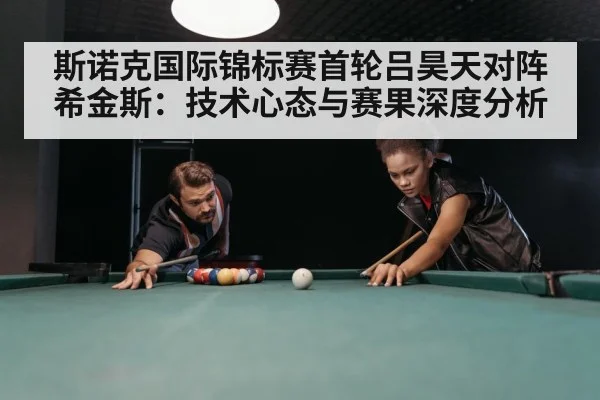 斯诺克国际锦标赛首轮吕昊天对阵希金斯：技术心态与赛果深度分析